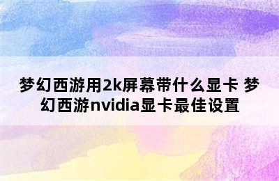 梦幻西游用2k屏幕带什么显卡 梦幻西游nvidia显卡最佳设置